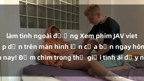làm tình ngoài đường Xem phim JAV vietsub mới nhất và hấp dẫn trên màn hình lớn của bạn ngay hôm nay! Đắm chìm trong thế giới tình ái đầy nóng bỏng và kích thích.