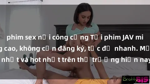 phim sex nơi công cộng Tải phim JAV miễn phí chất lượng cao, không cần đăng ký, tốc độ nhanh. Mới nhất và hot nhất trên thị trường hiện nay, cập nhật hàng ngày.