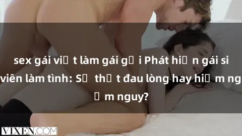 sex gái việt làm gái gọi Phát hiện gái sinh viên làm tình: Sự thật đau lòng hay hiểm nguy?