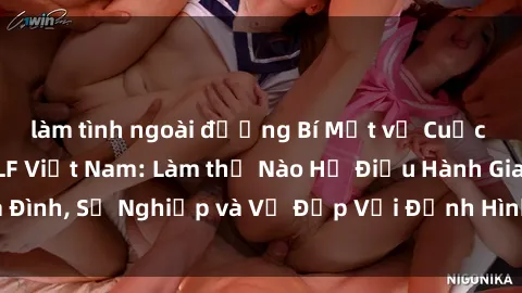 làm tình ngoài đường Bí Mật về Cuộc Sống Của Các MILF Việt Nam: Làm thế Nào Họ Điều Hành Gia Đình, Sự Nghiệp và Vẻ Đẹp Với Định Hình Văn Hóa Đương Đại