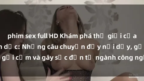 phim sex full HD Khám phá thế giới của phim sex nô lệ tình dục: Những câu chuyện đầy nổi dậy, gợi cảm và gây sốc đến từ ngành công nghiệp giải trí đen tối