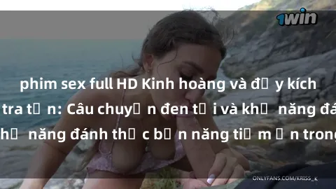 phim sex full HD Kinh hoàng và đầy kích thích với phim sex tra tấn: Câu chuyện đen tối và khả năng đánh thức bản năng tiềm ẩn trong con người