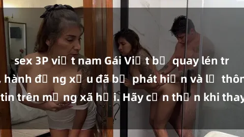 sex 3P việt nam Gái Việt bị quay lén trong phòng thay đồ, hành động xấu đã bị phát hiện và lộ thông tin trên mạng xã hội. Hãy cẩn thận khi thay đồ ở nơi công cộng!