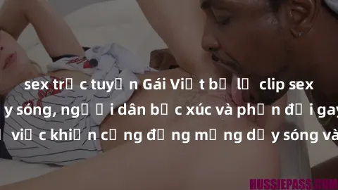 sex trực tuyến Gái Việt bị lộ clip sex khiến dư luận dậy sóng, người dân bức xúc và phản đối gay gắt. Sự việc khiến cộng đồng mạng dậy sóng và yêu cầu xử lý nghiêm ngặt.