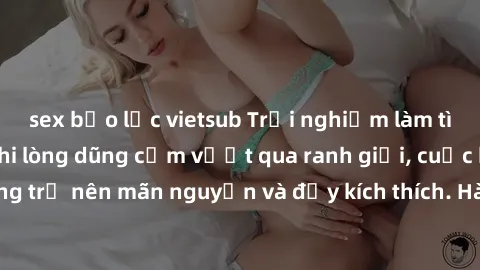 sex bạo lực vietsub Trải nghiệm làm tình ngoài đường: Khi lòng dũng cảm vượt qua ranh giới, cuộc hẹn nơi công cộng trở nên mãn nguyện và đầy kích thích. Hành vi nguy hiểm, nhưng cũng tạo nên cảm giác 