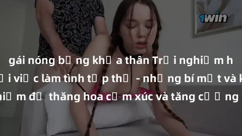gái nóng bỏng khỏa thân Trải nghiệm hứng khởi cùng với việc làm tình tập thể - những bí mật và kinh nghiệm để thăng hoa cảm xúc và tăng cường sự gắn kết trong mối quan hệ