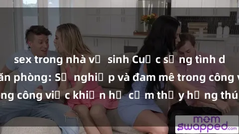sex trong nhà vệ sinh Cuộc sống tình dục của nhân viên văn phòng: Sự nghiệp và đam mê trong công việc khiến họ cảm thấy hứng thú với tình dục?