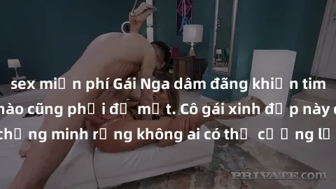sex miễn phí Gái Nga dâm đãng khiến tim bất cứ chàng trai nào cũng phải đỏ mặt. Cô gái xinh đẹp này đã chứng minh rằng không ai có thể cưỡng lại khi cô làm tình đắm say.