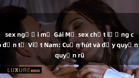 sex người mỹ Gái Mỹ sex chất lượng cao đến từ Việt Nam: Cuốn hút và đầy quyến rũ