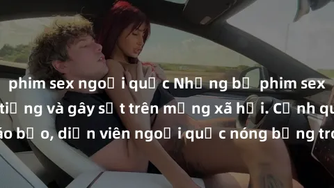 phim sex ngoại quốc Những bộ phim sex ngoại quốc nổi tiếng và gây sốt trên mạng xã hội. Cảnh quay táo bạo, diễn viên ngoại quốc nóng bỏng trong các tác phẩm đỉnh cao.