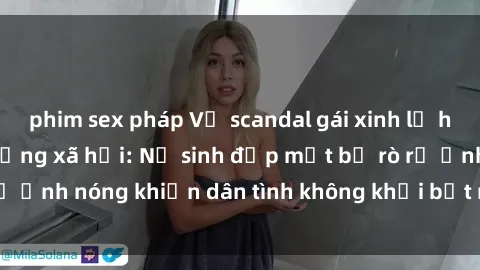 phim sex pháp Vụ scandal gái xinh lộ hàng gây sốt trên mạng xã hội: Nữ sinh đẹp mắt bị rò rỉ ảnh nóng khiến dân tình không khỏi bất ngờ và phẫn nộ!
