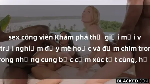 sex công viên Khám phá thế giới mới với sex người lớn: trải nghiệm đầy mê hoặc và đắm chìm trong những cung bậc cảm xúc tột cùng, hứng khởi và cuốn hút.