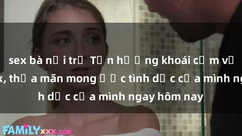 sex bà nội trợ Tận hưởng khoái cảm với gái xinh sex, thỏa mãn mong ước tình dục của mình ngay hôm nay