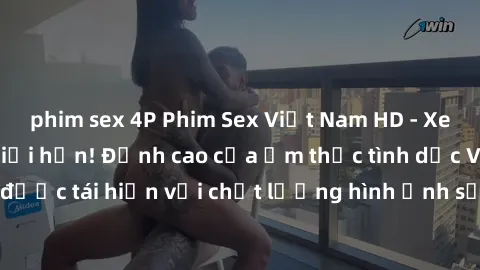 phim sex 4P Phim Sex Việt Nam HD - Xem ngay và không giới hạn! Đỉnh cao của ẩm thực tình dục Việt Nam được tái hiện với chất lượng hình ảnh sắc nét. Hãy thưởng thức ngay!