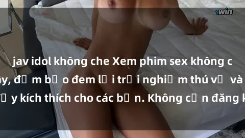 jav idol không che Xem phim sex không che miễn phí tại đây, đảm bảo đem lại trải nghiệm thú vị và đầy kích thích cho các bạn. Không cần đăng ký, hoàn toàn miễn phí.