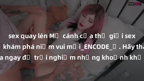 sex quay lén Mở cánh cửa thế giới sex MILF Việt Nam để khám phá niềm vui mới_ENCODE_. Hãy tham gia ngay để trải nghiệm những khoảnh khắc đầy kích thích và đam mê.