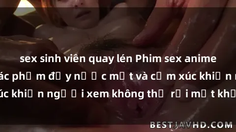 sex sinh viên quay lén Phim sex anime đỉnh cao: Những tác phẩm đầy nước mắt và cảm xúc khiến người xem không thể rời mắt khỏi màn hình
