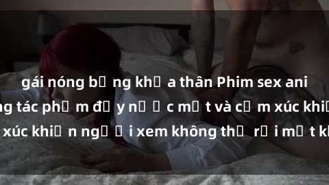 gái nóng bỏng khỏa thân Phim sex anime đỉnh cao: Những tác phẩm đầy nước mắt và cảm xúc khiến người xem không thể rời mắt khỏi màn hình